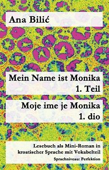 Mein Name ist Monika - 1. Teil / Moje ime je Monika - 1. dio: Lesebuch als Mini-Roman in kroatischer Sprache mit Vokabelteil (Kroatisch leicht Mini-Romane)