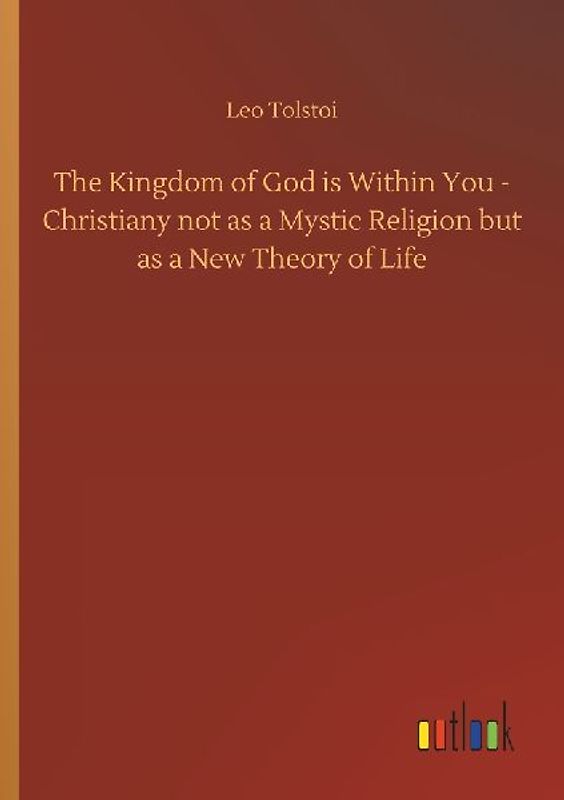 The Kingdom of God is Within You - Christiany not as a Mystic Religion but as a New Theory of Life