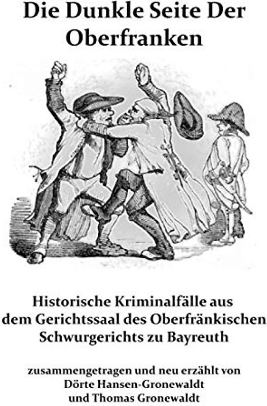 Die Dunkle Seite Der Oberfranken: Historische KRiminalfälle aus dem Gerichtssaal des Oberfränkischen Schwurgerichts zu Bayreuth