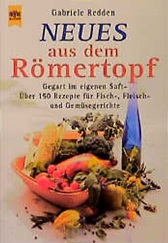 Neues aus dem Römertopf. Gegart im eigenen Saft. Über 200 Rezepte für Fisch-, Fleisch- und Gemüsegerichte