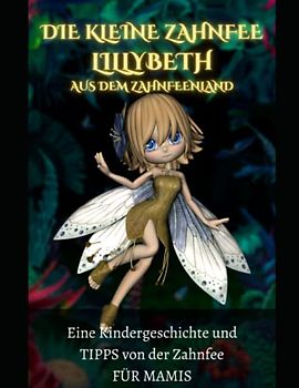 Die kleine Zahnfee LILLYBETH aus dem Zahnfeenland - Eine Kindergeschichte und TIPPS von der Zahnfee FÜR MAMIS: Zahnfee •Zahnfeebuch •Zahnfee Mädchen ... ab 5 Jahren mit vielen schönen Geschichten!