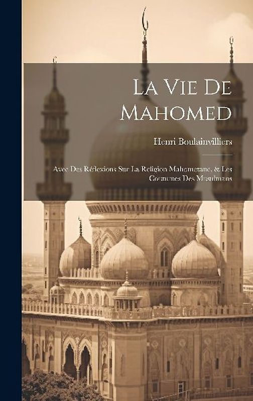 La Vie De Mahomed: Avec Des Réflexions Sur La Religion Mahometane, & Les Coutumes Des Musulmans