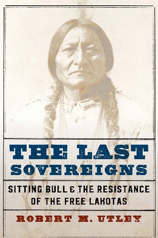 The Last Sovereigns: Sitting Bull and the Resistance of the Free Lakotas