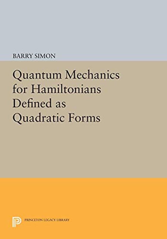 Quantum Mechanics for Hamiltonians Defined as Quadratic Forms (Princeton Series in Physics) (Princeton Legacy Library: Princeton Series in Physics, Band 1)