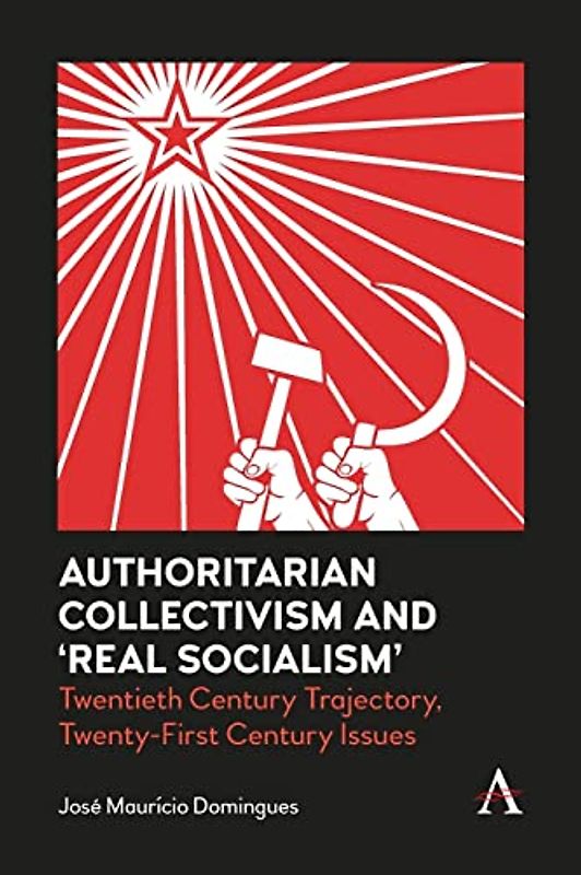 Authoritarian Collectivism and ¿Real Socialism¿: Twentieth Century Trajectory, Twenty-First Century Issues (Anthem Impact)