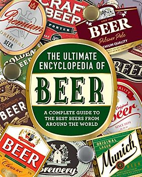 The Ultimate Encyclopedia of Beer: A Complete Guide to the Best Beers from Around the World
