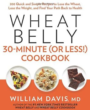Wheat Belly 30-Minute (or Less!) Cookbook: 200 Quick and Simple Recipes to Lose the Wheat, Lose the Weight, and Find Your Path Back to Health - Davis, William