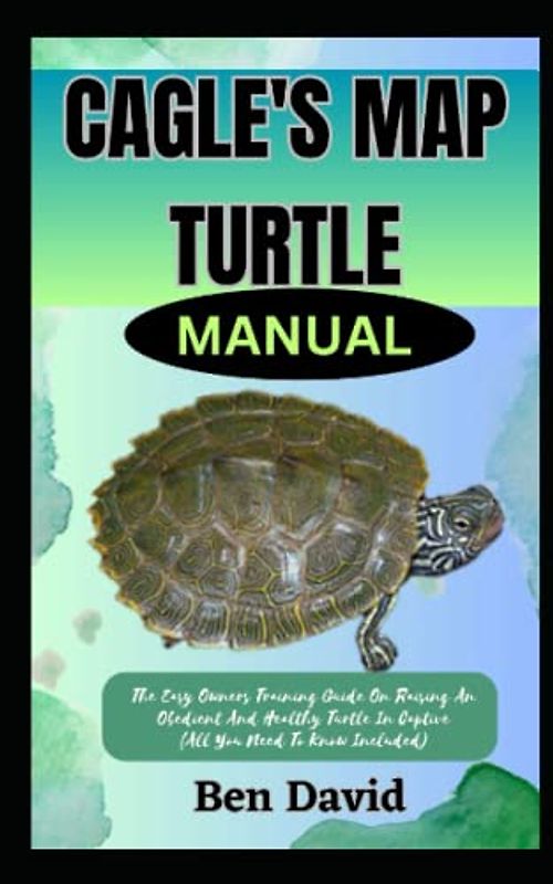 CAGLE'S MAP TURTLE MANUAL: The Easy Owners Training Guide On Raising An Obedient And Healthy Turtle In Captive (All You Need To Know Included)