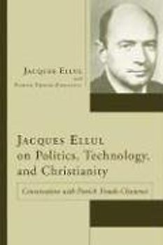 Jacques Ellul on Politics, Technology, and Christianity: Conversations with Patrick Troude-Chastenet (Jacques Ellul Legacy)