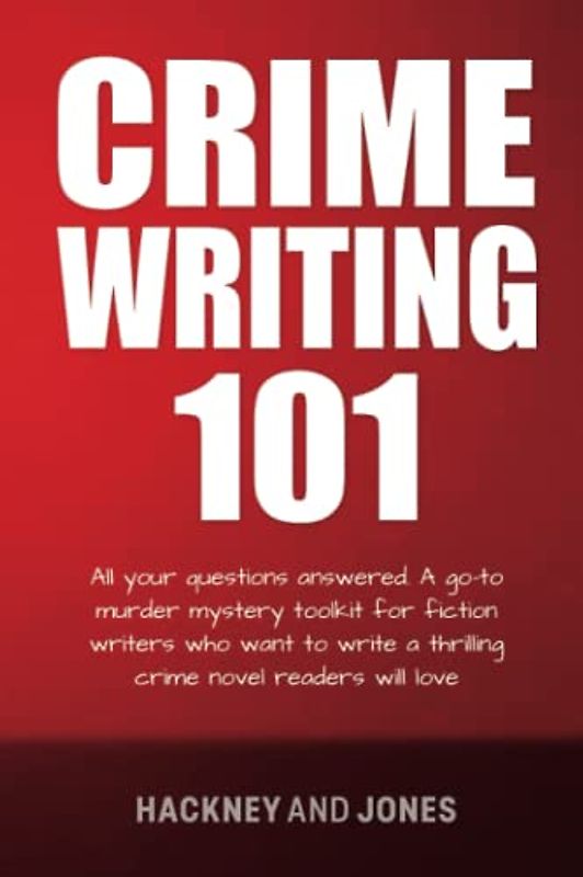 Crime 101: All Your Questions Answered. A Go-To Murder Mystery Toolkit For Fiction Writers Who Want To Write A Thrilling Crime Novel Readers Will Love (How To Write A Winning Fiction Book Outline)