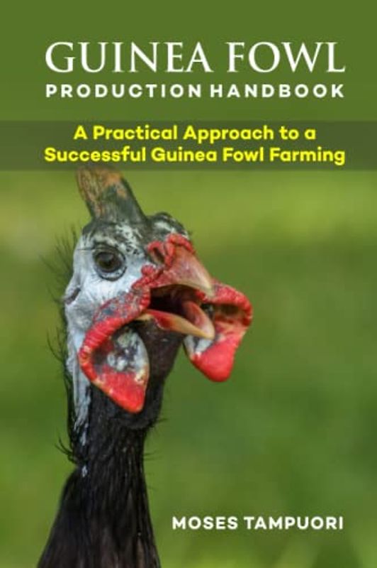 GUINEA FOWL PRODUCTION HANDBOOK: A Practical Approach To A Successful Guinea Fowl Farming