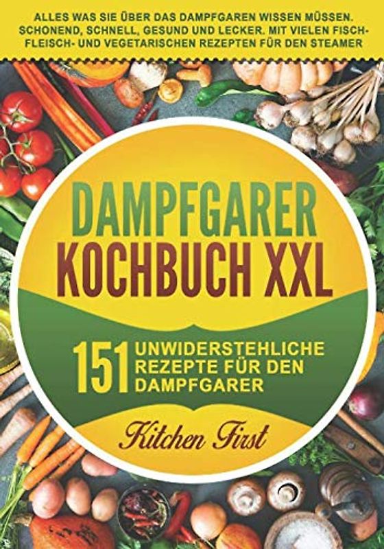 Dampfgarer Kochbuch XXL: 151 unwiderstehliche Rezepte für den Dampfgarer. Alles was Sie über das Dampfgaren wissen müssen. Schonend, schnell, gesund ... und vegetarischen Rezepten für den Steamer