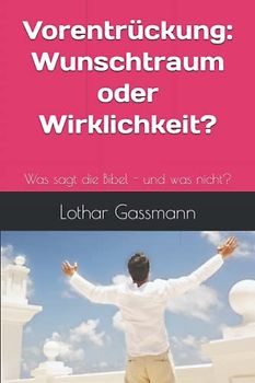 Vorentrückung - Wunschtraum oder Wirklichkeit?: Was sagt die Bibel - und was nicht?