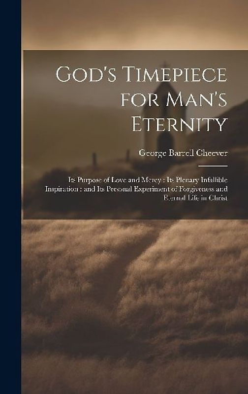 God's Timepiece for Man's Eternity: Its Purpose of Love and Mercy: its Plenary Infallible Inspiration: and its Personal Experiment of Forgiveness and