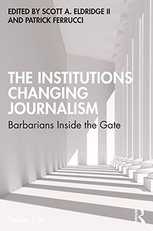 The Institutions Changing Journalism: Barbarians Inside the Gate