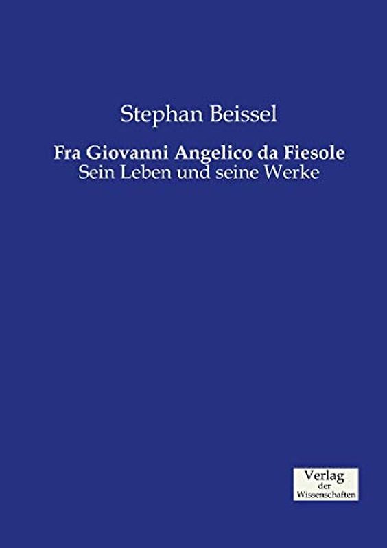 Fra Giovanni Angelico da Fiesole: Sein Leben und seine Werke