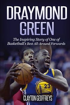 Draymond Green: The Inspiring Story of One of Basketball's Best All-Around Forwards (Basketball Biography Books)