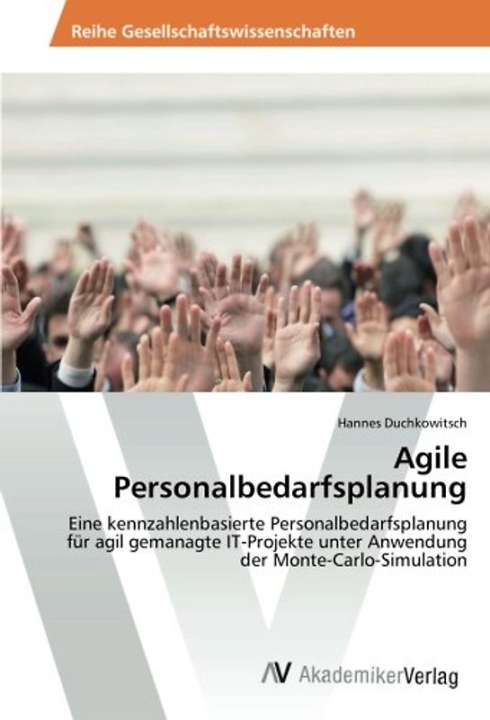 Agile Personalbedarfsplanung: Eine kennzahlenbasierte Personalbedarfsplanung für agil gemanagte IT-Projekte unter Anwendung der Monte-Carlo-Simulation
