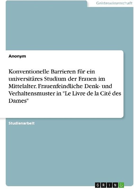Konventionelle Barrieren für ein universitäres Studium der Frauen im Mittelalter. Frauenfeindliche Denk- und Verhaltensmuster in "Le Livre de la Cité des Dames"