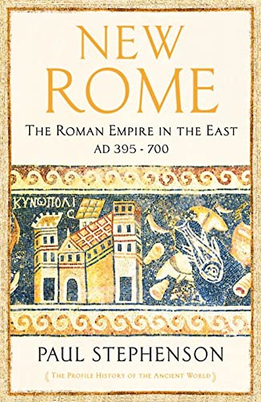 New Rome: The Roman Empire in the East, AD 395 - 700 (The Profile History of the Ancient World Series)