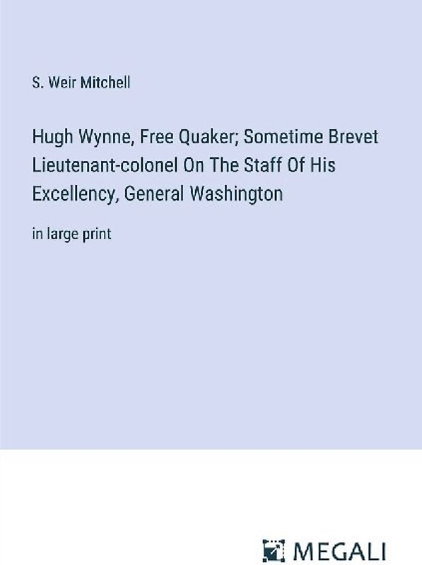 Hugh Wynne, Free Quaker; Sometime Brevet Lieutenant-colonel On The Staff Of His Excellency, General Washington