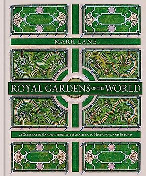Royal Gardens of the World: 21 Celebrated Gardens from the Alhambra to Highgrove and Beyond