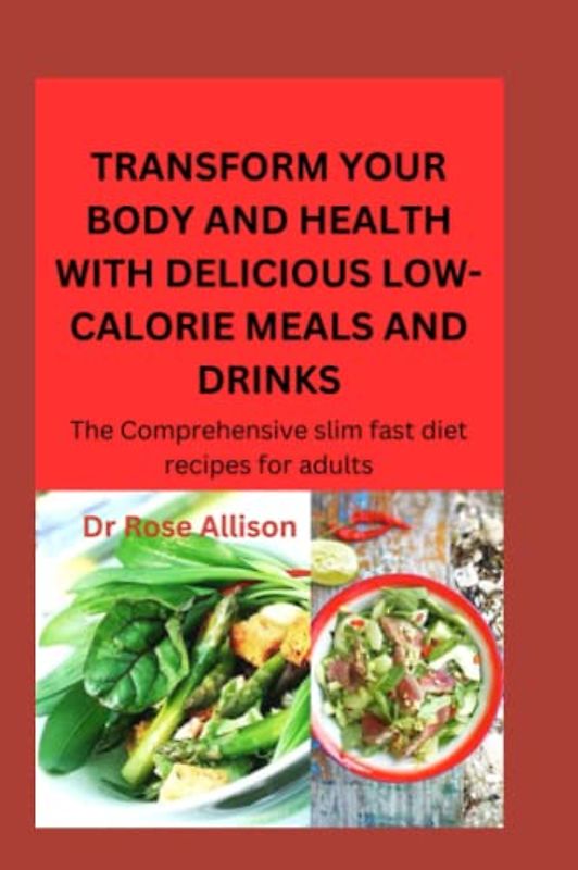 TRANSFORM YOUR BODY AND HEALTH WITH DELICIOUS,LOW-CALORIE MEALS AND DRINKS: The Comprehensive slim fast diet recipes for adults