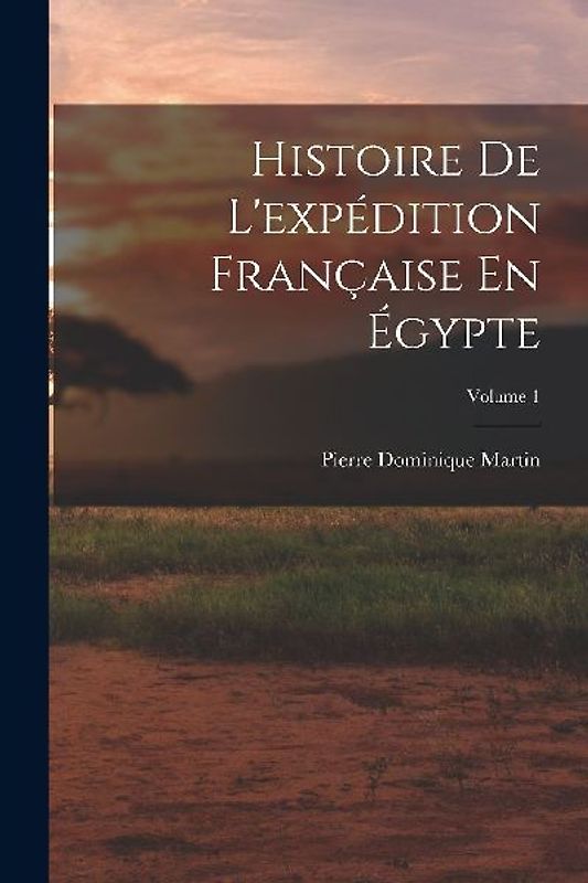 Histoire De L'expédition Française En Égypte; Volume 1