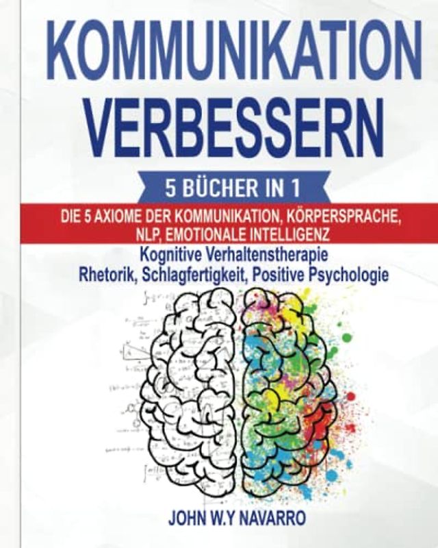 KOMMUNIKATION VERBESSERN: 5 BÜCHER IN 1: Die 5 Axiome der Kommunikation, Körpersprache, NLP, Emotionale Intelligenz, Kognitive Verhaltenstherapie Rhetorik, Schlagfertigkeit, Positive Psychologie