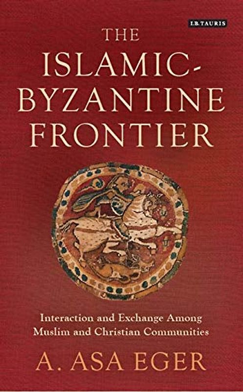 The Islamic-Byzantine Frontier: Interaction and Exchange Among Muslim and Christian Communities (Library of Middle East History)