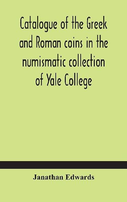 Catalogue Of The Greek And Roman Coins In The Numismatic Collection Of Yale College