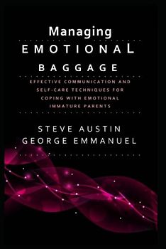 Managing Emotional Baggage: Effective Communication and Self-Care Techniques for Coping with Emotionally Immature Parents - Strategies for Healing and Growth