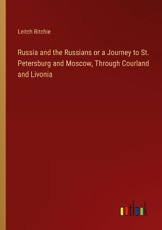 Russia and the Russians or a Journey to St. Petersburg and Moscow, Through Courland and Livonia