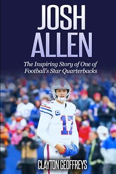 Josh Allen: The Inspiring Story of One of Football’s Star Quarterbacks (Football Biography Books)