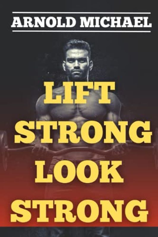 LIFT STRONG, LOOK STRONG: The Ultimate Guide to Unlocking your Strength Potential