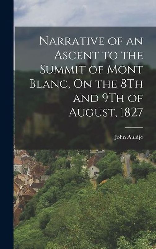 Narrative of an Ascent to the Summit of Mont Blanc, On the 8Th and 9Th of August, 1827