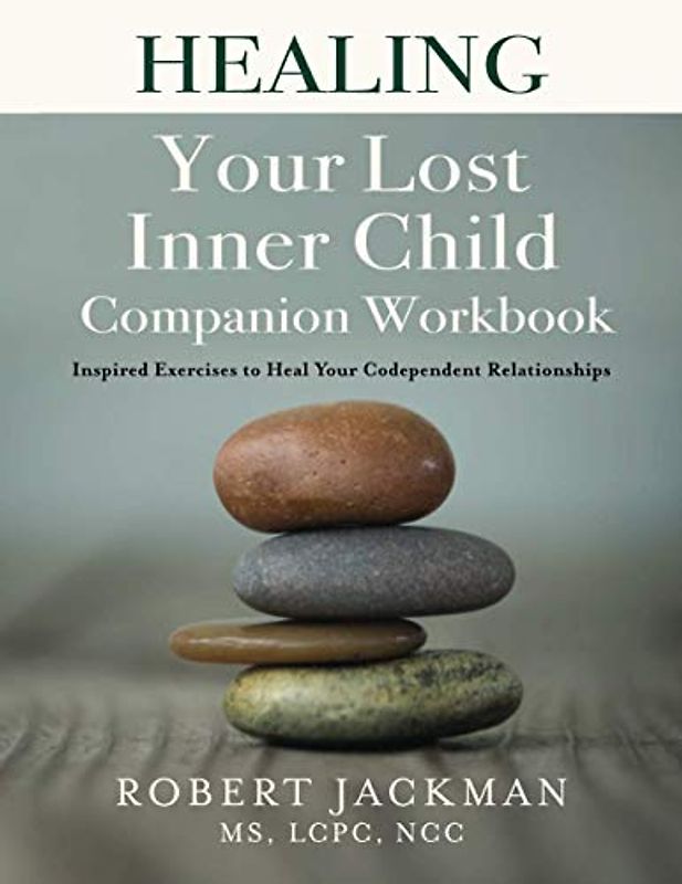 Healing Your Lost Inner Child Companion Workbook: Inspired Exercises to Heal Your Codependent Relationships (Robert Jackman’s Practical Wisdom Healing Series, Band 2)