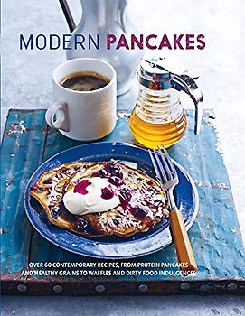 Modern Pancakes: Over 60 contemporary recipes, from protein pancakes and healthy grains to waffles and dirty food indulgences