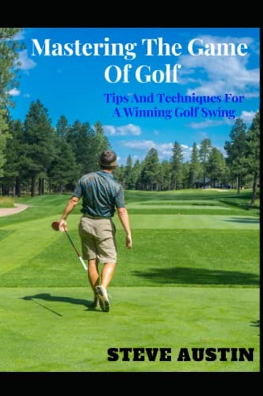 Mastering The Game Of Golf: Tips And Techniques For A Winning Golf Swing