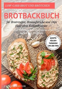 Low-Carb Brot und Brötchen Rezepte für den Thermomix TM5 und TM31 Brotbackbuch für Brotrezepte, Brotaufstriche und Dips (fast) ohne Kohlenhydrate