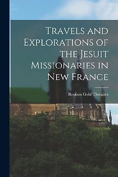 Travels and Explorations of the Jesuit Missionaries in New France