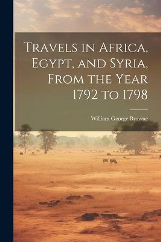 Travels in Africa, Egypt, and Syria, From the Year 1792 to 1798