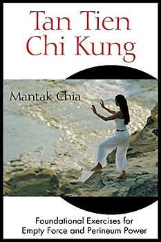 Tan Tien Chi Kung: Foundational Exercises for Empty Force and Perineum Power - Mantak Chia