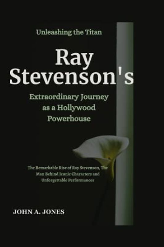 Unleashing the Titan: Ray Stevenson's Extraordinary Journey as a Hollywood Powerhouse: The Remarkable Rise of Ray Stevenson, The Man Behind Iconic ... Performances (John A. Jones series, Band 14)