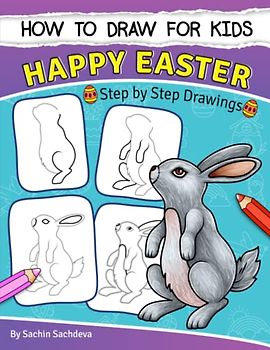How to Draw for Kids (Happy Easter): An Easy STEP-BY-STEP Guide to drawing different Easter Holiday designs like Bunny Rabbit, Decorated Eggs, Flower Basket, chicken and many more (Ages 6-12)