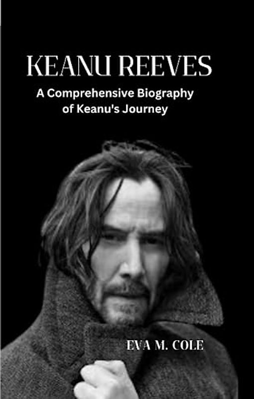 KEANU REEVES: A Comprehensive Biography of Keanu's Journey