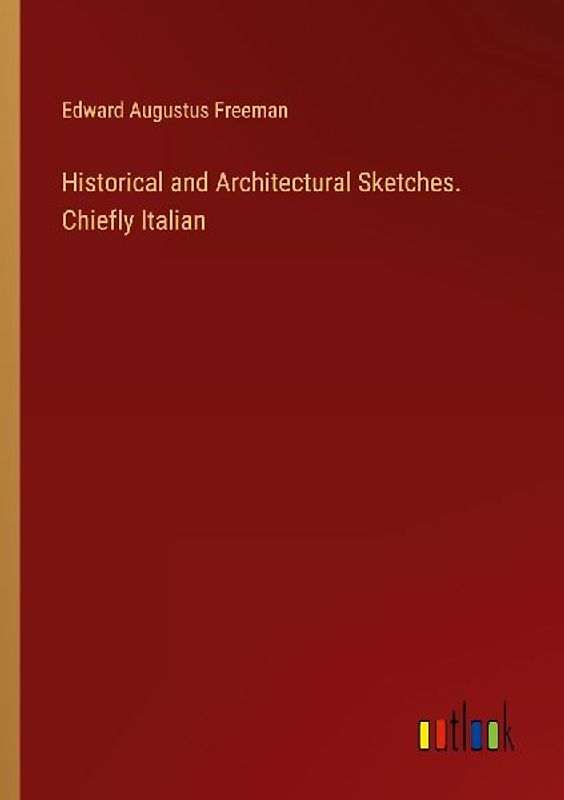 Historical and Architectural Sketches. Chiefly Italian