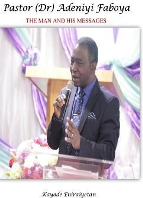 PASTOR (Dr) ADENIYI FABOYA - The Man And His Messages.: The Man And His Messages.