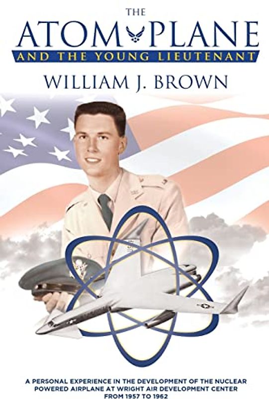 The Atom Plane And The Young Lieutenant: A Personal Experience In The Development Of The Nuclear Powered Airplane At Wright Air Development Center From 1957 to 1962