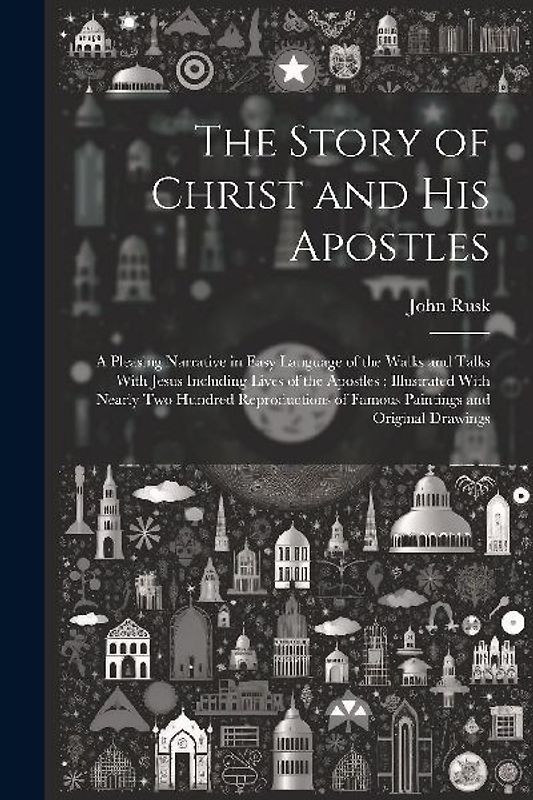 The Story of Christ and His Apostles: A Pleasing Narrative in Easy Language of the Walks and Talks With Jesus Including Lives of the Apostles; Illustr